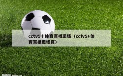 cctv5十体育直播现场（cctv5+体育直播现场直）