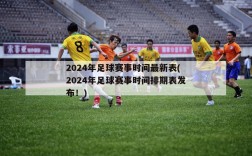 2024年足球赛事时间最新表(2024年足球赛事时间排期表发布！)