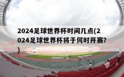 2024足球世界杯时间几点(2024足球世界杯将于何时开赛？)