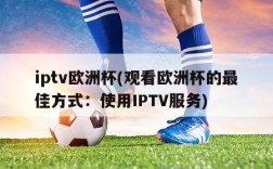 iptv欧洲杯(观看欧洲杯的最佳方式：使用IPTV服务)