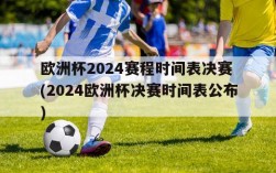 欧洲杯2024赛程时间表决赛 (2024欧洲杯决赛时间表公布)