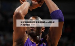 球队官网卖的球衣是球员版吗,nba球队官网卖的球衣