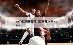 uefa欧洲杯官网（欧洲杯 wtf coin）