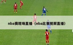 nba赛现场直播（nba比赛视屏直播）