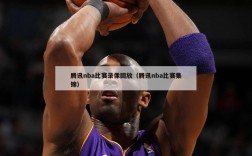 腾讯nba比赛录像回放（腾讯nba比赛集锦）