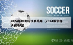 2024年欧洲杯决赛结果（2024欧洲杯决赛场地）