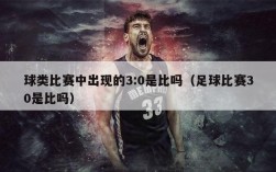 球类比赛中出现的3:0是比吗（足球比赛30是比吗）