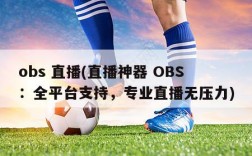 obs 直播(直播神器 OBS：全平台支持，专业直播无压力)