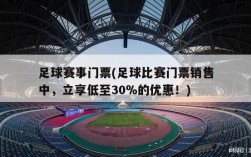 足球赛事门票(足球比赛门票销售中，立享低至30％的优惠！)