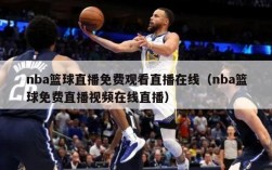 nba篮球直播免费观看直播在线（nba篮球免费直播视频在线直播）