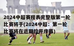 2024中超赛程表完整版第一轮比赛将于(2024中超：第一轮比赛将在近期拉开序幕)