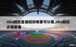 nba回放直播回放哪里可以看,nba回放去哪里看