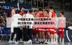 今晚国足直播cctv5直播吗中超(今晚中超，国足比赛是否在CCTV5直播？)