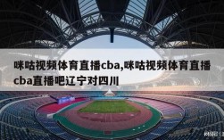 咪咕视频体育直播cba,咪咕视频体育直播cba直播吧辽宁对四川