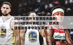 2024欧洲杯完整赛程表最新(2024欧洲杯赛程公布，欧洲足球强国将争夺冠军荣耀！)