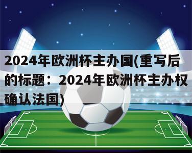 2024年欧洲杯主办国(重写后的标题：2024年欧洲杯主办权确认法国)