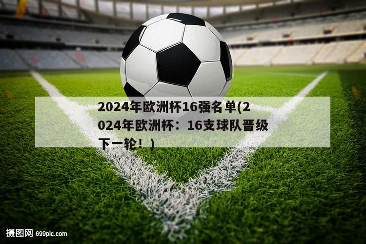 2024年欧洲杯16强名单(2024年欧洲杯：16支球队晋级下一轮！)