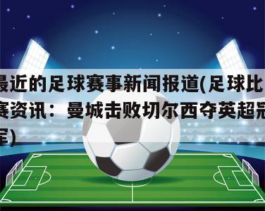 最近的足球赛事新闻报道(足球比赛资讯：曼城击败切尔西夺英超冠军)