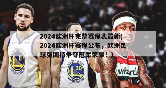 2024欧洲杯完整赛程表最新(2024欧洲杯赛程公布，欧洲足球强国将争夺冠军荣耀！)