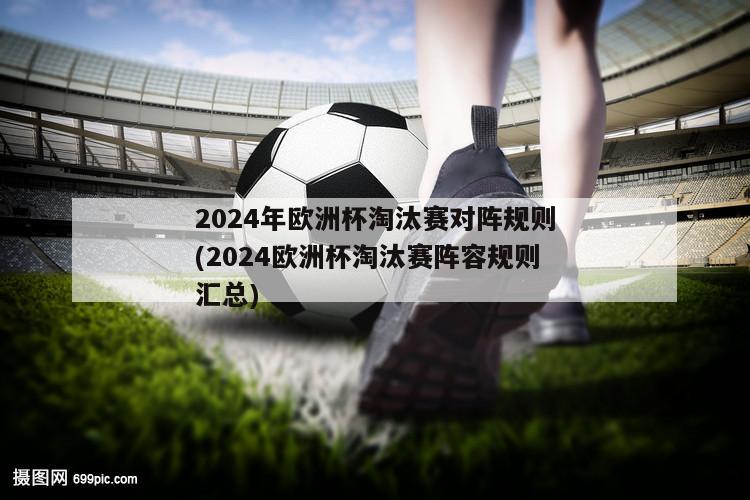 2024年欧洲杯淘汰赛对阵规则(2024欧洲杯淘汰赛阵容规则汇总)