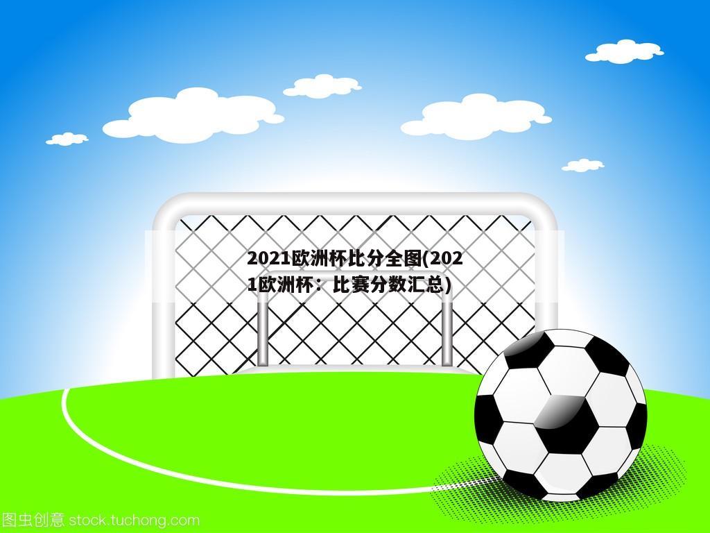 2021欧洲杯比分全图(2021欧洲杯：比赛分数汇总)