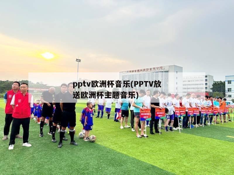 pptv欧洲杯音乐(PPTV放送欧洲杯主题音乐)