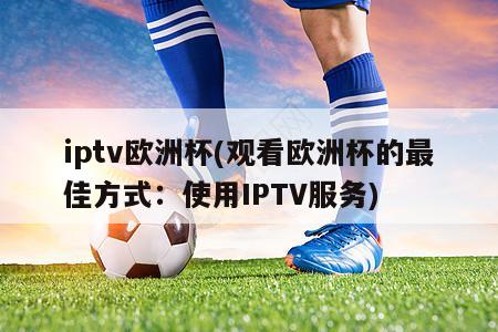 iptv欧洲杯(观看欧洲杯的最佳方式：使用IPTV服务)