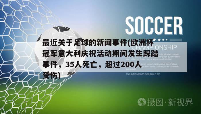 最近关于足球的新闻事件(欧洲杯冠军意大利庆祝活动期间发生踩踏事件，35人死亡，超过200人受伤)