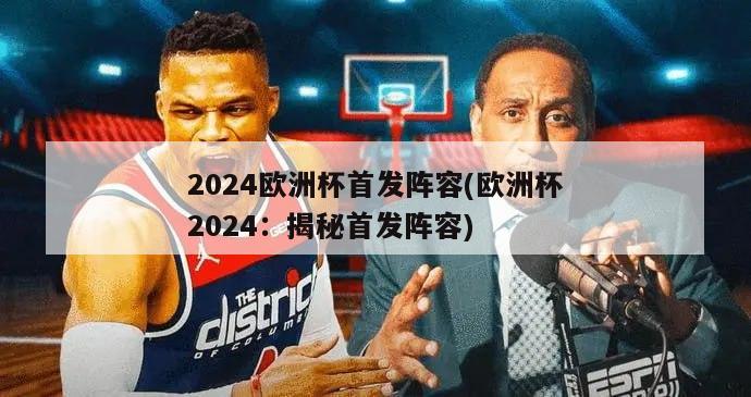 2024欧洲杯首发阵容(欧洲杯2024：揭秘首发阵容)