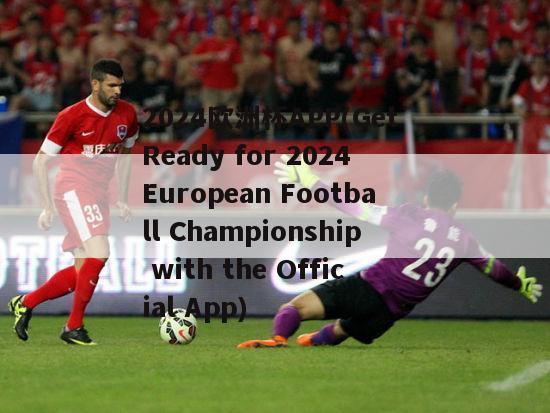 2024欧洲杯APP(Get Ready for 2024 European Football Championship with the Official App)