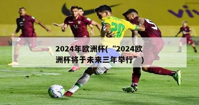 2024年欧洲杯(“2024欧洲杯将于未来三年举行”)