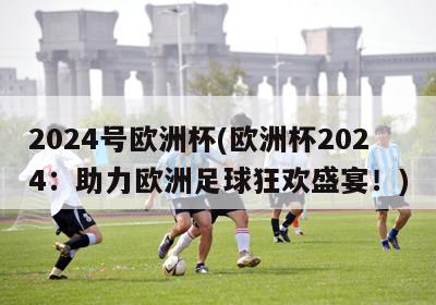 2024号欧洲杯(欧洲杯2024：助力欧洲足球狂欢盛宴！)