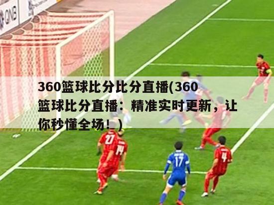 360篮球比分比分直播(360篮球比分直播：精准实时更新，让你秒懂全场！)