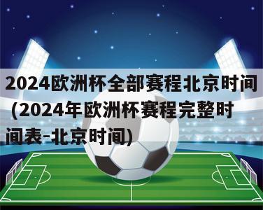 2024欧洲杯全部赛程北京时间 (2024年欧洲杯赛程完整时间表-北京时间)