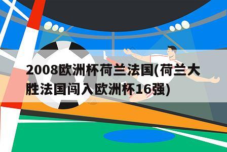 2008欧洲杯荷兰法国(荷兰大胜法国闯入欧洲杯16强)